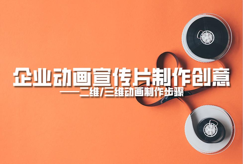 【動畫制作】企業(yè)動畫宣傳片制作創(chuàng)意，二維/三維動畫制作步驟