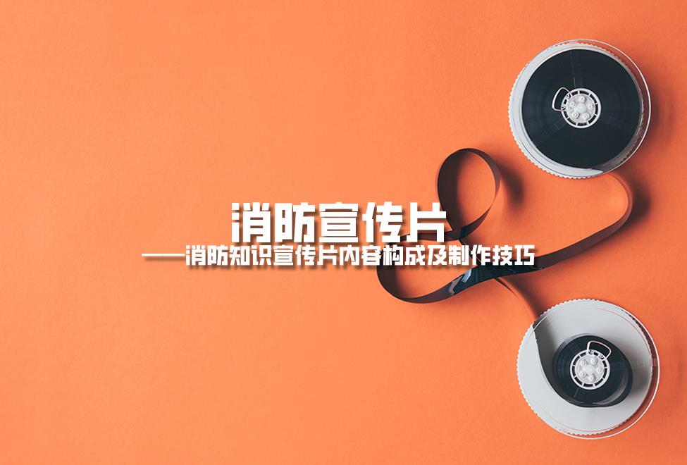 【消防宣傳片】消防知識宣傳片內(nèi)容構(gòu)成及制作技巧